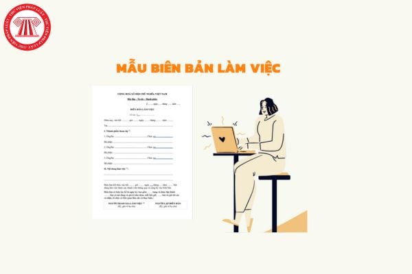 Mẫu Biên bản làm việc theo Nghị định 118? Cách ghi Biên bản làm việc theo Nghị định 118 chi tiết nhất? 