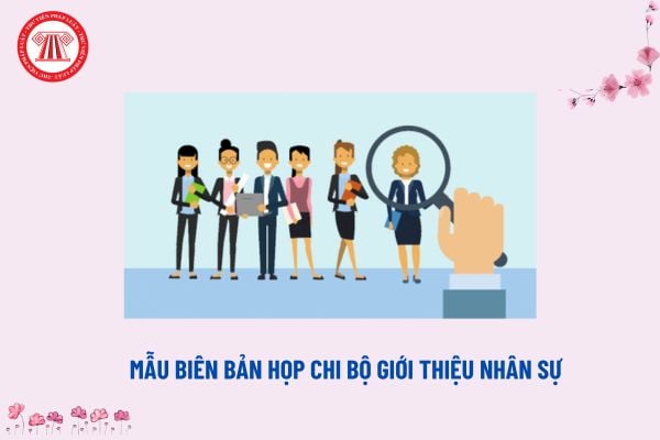 Mẫu Biên bản họp chi bộ giới thiệu nhân sự? Tải về Biên bản họp chi bộ giới thiệu nhân sự Đại hội?