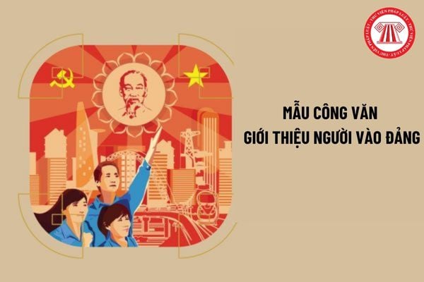 Mẫu Công văn giới thiệu người vào Đảng mới nhất? Điều kiện đối với Đảng viên giới thiệu người vào Đảng?