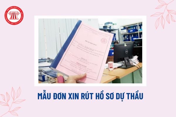 Mẫu đơn xin rút hồ sơ dự thầu mới nhất? Rút hồ sơ dự thầu sau thời điểm đóng thầu có được hoàn trả bảo đảm dự thầu?