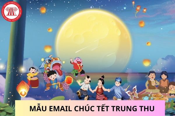 Mẫu Email chúc Tết Trung thu? Tết Trung thu còn được gọi là tết gì? Công ty có bắt buộc tặng bánh trung thu cho người lao động?