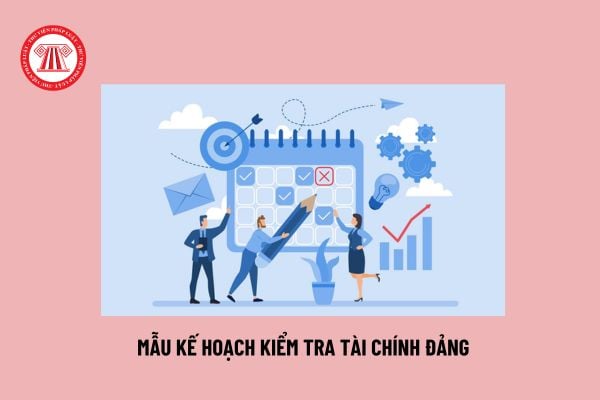 Mẫu Kế hoạch kiểm tra tài chính đảng? Tải về Kế hoạch kiểm tra tài chính đảng? Tài chính của Đảng gồm những gì?