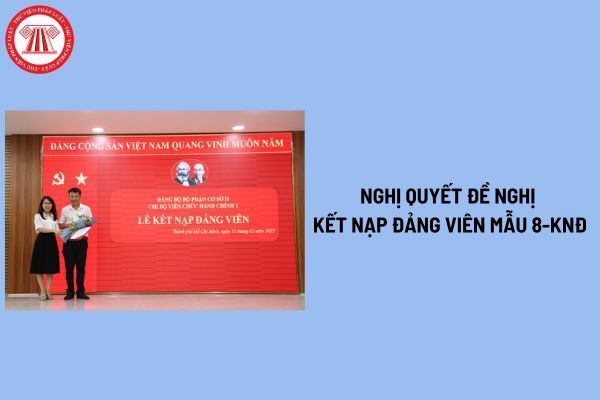 Nghị quyết đề nghị kết nạp đảng viên Mẫu 8 KNĐ của đảng ủy cơ sở? 