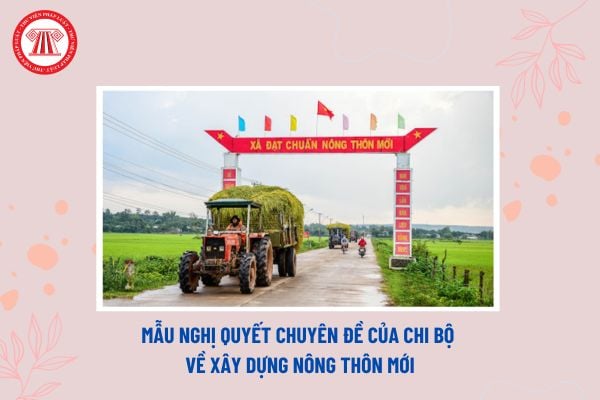 Mẫu nghị quyết chuyên đề của chi bộ về xây dựng nông thôn mới? Tải về file word mẫu nghị quyết?