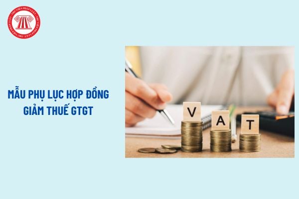 Mẫu phụ lục hợp đồng giảm thuế GTGT? Danh mục hàng hóa, dịch vụ không được giảm thuế suất thuế GTGT theo Nghị định 180?