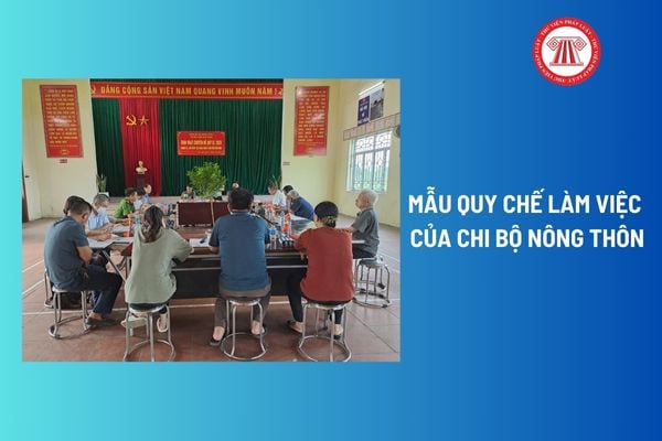 Mẫu quy chế làm việc của chi bộ nông thôn? Quy chế làm việc của chi bộ nông thôn là gì? Tải về mẫu quy chế?