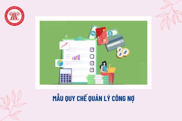 Mẫu quy chế quản lý công nợ? Vì sao phải xây dựng quy chế quản lý công nợ? Tải mẫu quy chế mới nhất?