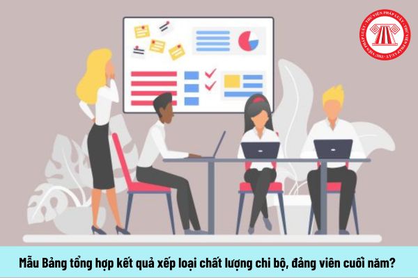 Mẫu Bảng tổng hợp kết quả xếp loại chất lượng chi bộ, đảng viên cuối năm? 03 bước đánh giá, xếp loại?