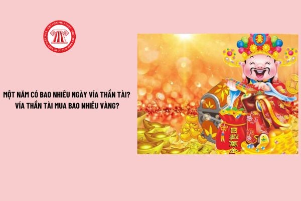 Một năm có bao nhiêu ngày vía Thần Tài? Mua bao nhiều vàng ngày vía Thần Tài? Hành vi vi phạm trong hoạt động kinh doanh vàng?