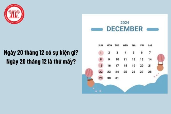 Ngày 20 tháng 12 có sự kiện gì? Ngày 20 tháng 12 là thứ mấy? Ngày 20 12 có phải ngày lễ lớn của nước ta?