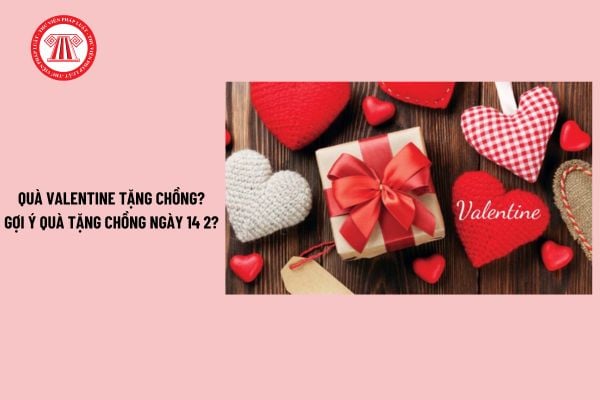 Quà valentine tặng chồng? Quà tặng chồng ngày 14 2? Ngày valentine 14 2 có phải là ngày lễ lớn?