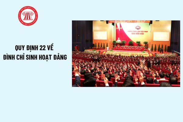 Quy định 22 về đình chỉ sinh hoạt đảng? Đảng viên bị khởi tố có bị đình chỉ sinh hoạt đảng không?