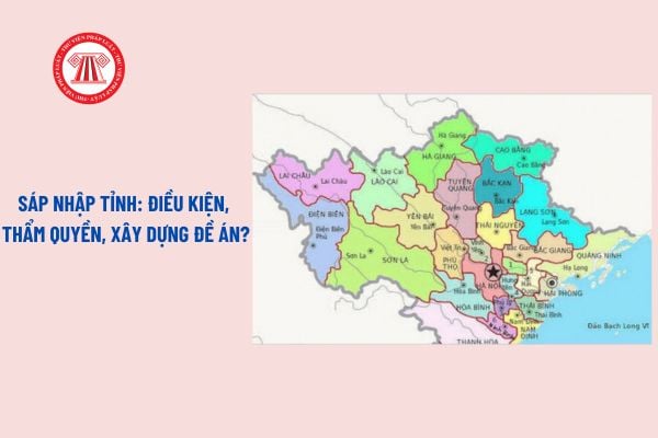 Sáp nhập tỉnh: điều kiện, thẩm quyền, xây dựng đề án thế nào? Tổ chức chính quyền địa phương khi sáp nhập tỉnh?