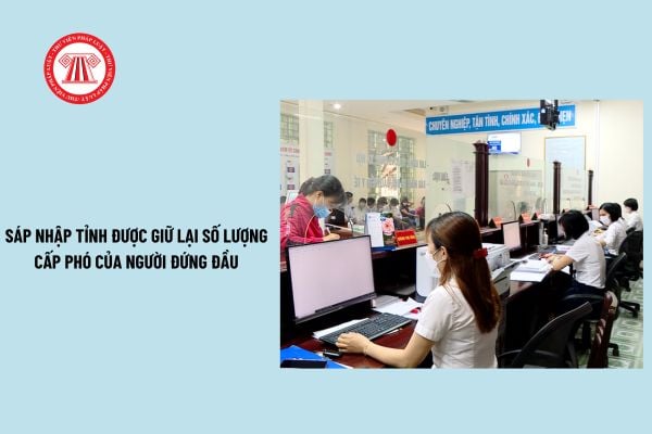 Sáp nhập tỉnh được giữ lại số lượng cấp phó của người đứng đầu? Định hướng sáp nhập tỉnh theo Kết luận 126?