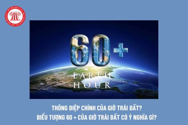 Thông điệp chính của Giờ Trái đất là gì? Biểu tượng 60 của Giờ Trái đất có ý nghĩa gì? Việt Nam gia nhập chiến dịch Giờ Trái đất vào ngày tháng năm nào?