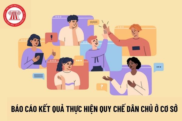 Tổng hợp mẫu Báo cáo kết quả thực hiện Quy chế dân chủ ở cơ sở? Thực hiện dân chủ ở cơ sở là gì?