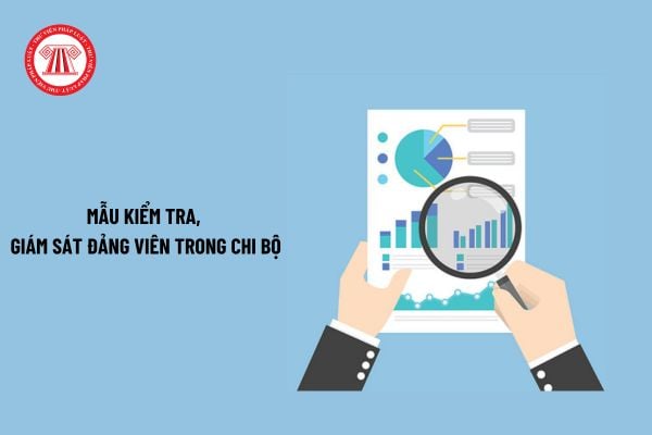 Mẫu kiểm tra, giám sát đảng viên trong chi bộ? Tổng hợp mẫu kiểm tra, giám sát đảng viên mới nhất?