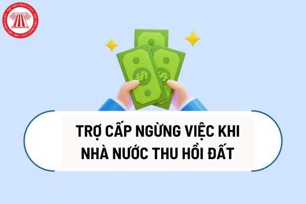 Người lao động của doanh nghiệp bị Nhà nước thu hồi đất được nhận trợ cấp ngừng việc? Điều kiện hỗ trợ ổn định sản xuất, kinh doanh?