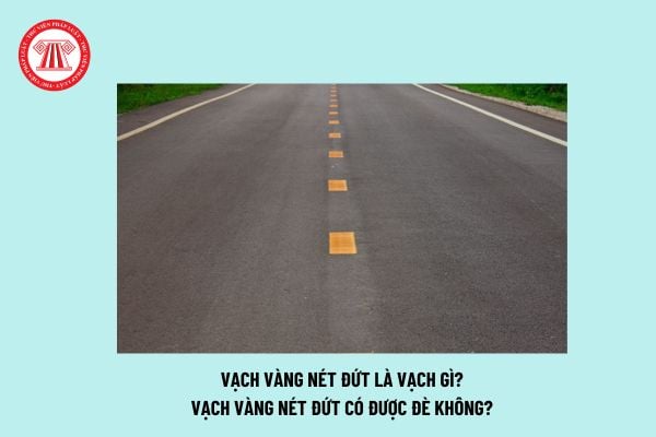 Vạch vàng nét đứt là vạch gì? Vạch vàng nét đứt có được đè không? Quy định chung đối với vạch kẻ đường?