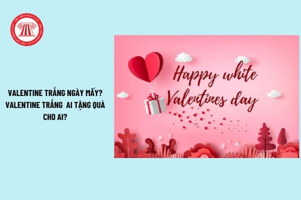 Valentine Trắng là ngày mấy? Valentine trắng ai tặng quà cho ai? Ngày Valentine, người dưới 18 tuổi có được thuê nhà nghỉ?