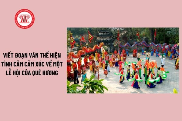 Viết đoạn văn thể hiện tình cảm cảm xúc về một lễ hội của quê hương? Quyền và trách nhiệm của người tham gia lễ hội?