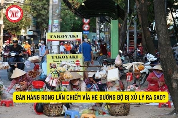 Bán hàng rong lấn chiếm vỉa hè đường bộ bị xử lý ra sao? Ai có ...