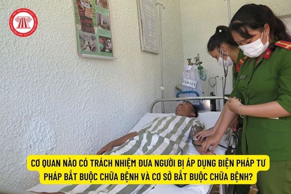 Cơ quan nào có trách nhiệm đưa người bị áp dụng biện pháp tư pháp bắt buộc chữa bệnh và cơ sở bắt buộc chữa bệnh?