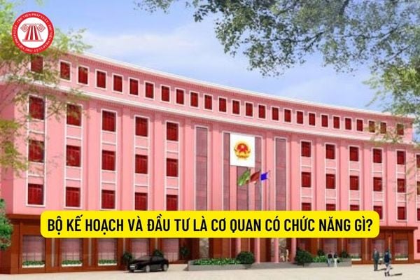 Bộ Kế hoạch và Đầu tư là cơ quan có chức năng gì?