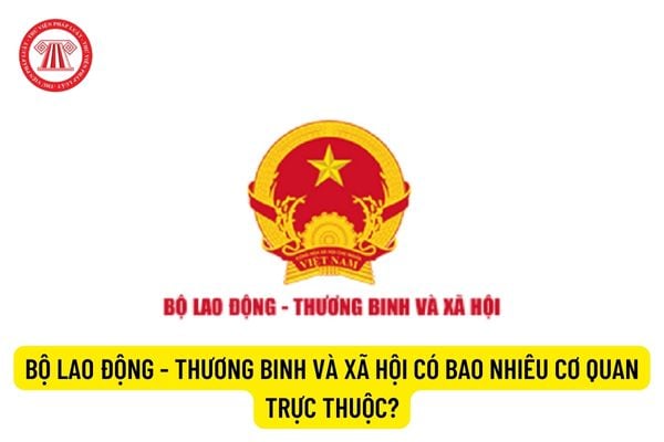 Bộ Lao động - Thương binh và Xã hội có bao nhiêu cơ quan trực thuộc?