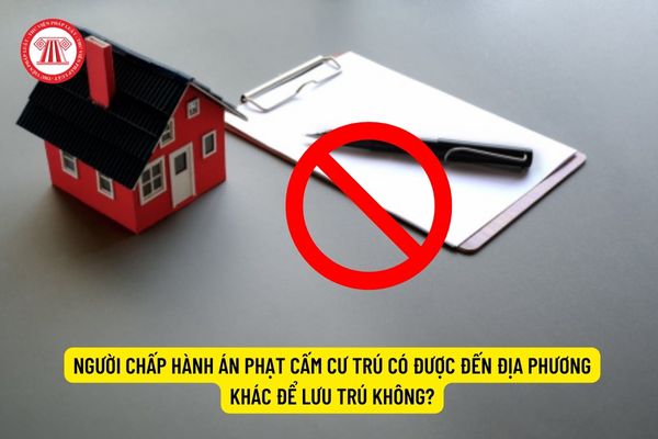 Người chấp hành án phạt cấm cư trú có được đến địa phương khác để lưu trú không?