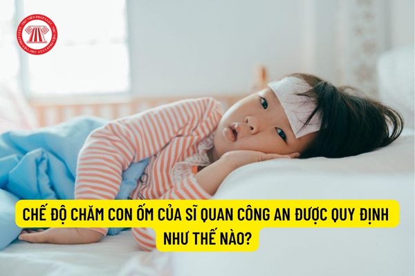 Chế độ chăm con ốm của sĩ quan công an được quy định như thế nào?