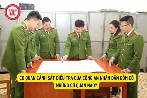 Cơ quan Cảnh sát điều tra của Công an nhân dân gồm có những cơ quan nào?