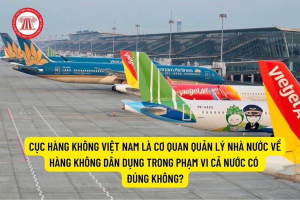Cục Hàng không Việt Nam là cơ quan quản lý nhà nước về hàng không dân dụng trong phạm vi cả nước có đúng không?