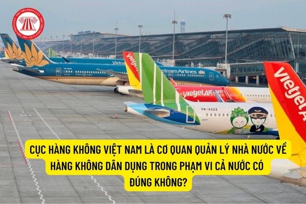 Cục Hàng không Việt Nam là cơ quan quản lý nhà nước về hàng không dân dụng trong phạm vi cả nước có đúng không?