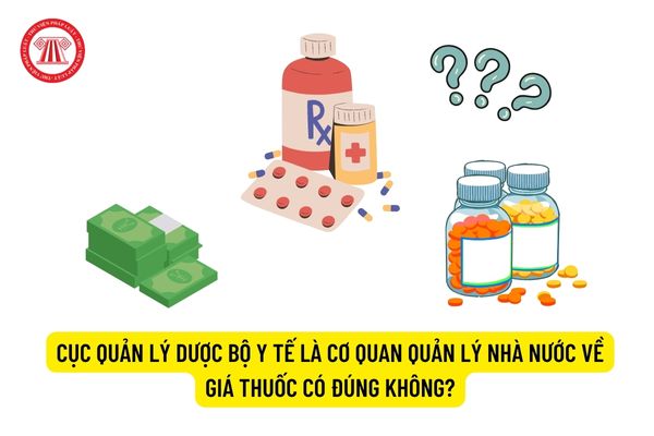 Cục Quản lý Dược Bộ Y tế là cơ quan quản lý nhà nước về giá thuốc có đúng không?