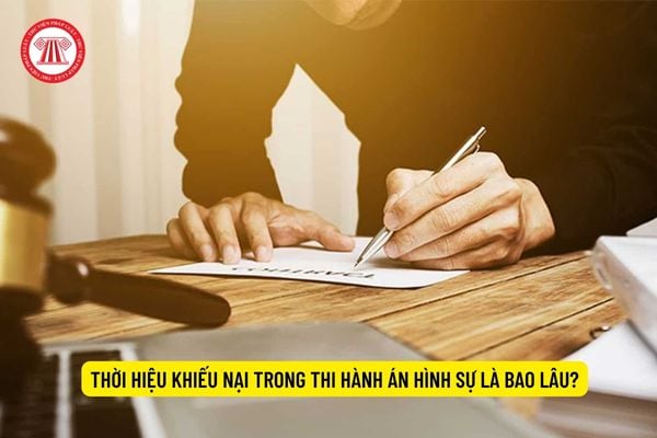 Thời hiệu khiếu nại trong thi hành án hình sự là bao lâu?