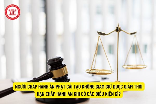 Người chấp hành án phạt cải tạo không giam giữ được giảm thời hạn chấp hành án khi có các điều kiện gì?