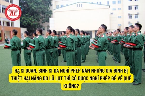 Hạ sĩ quan, binh sĩ đã nghỉ phép năm nhưng gia đình bị thiệt hại nặng do lũ lụt thì có được nghỉ phép để về quê không?