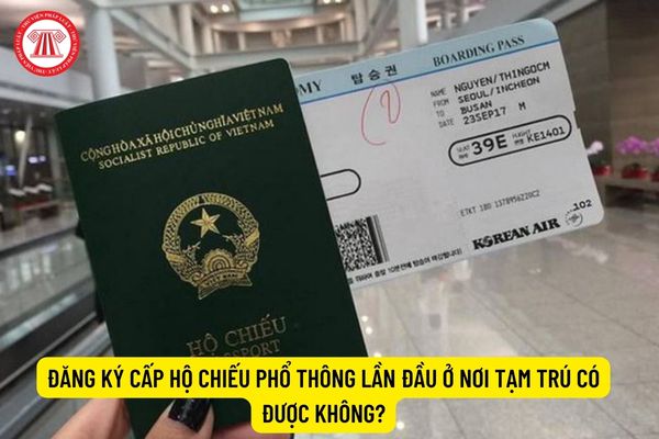 Đăng ký cấp hộ chiếu phổ thông lần đầu ở nơi tạm trú có được không?