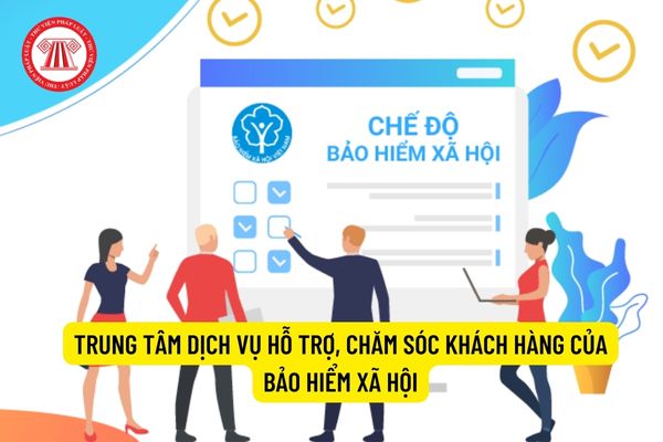 Bảo hiểm xã hội Việt Nam có Trung tâm Dịch vụ hỗ trợ, chăm sóc khách hàng không?