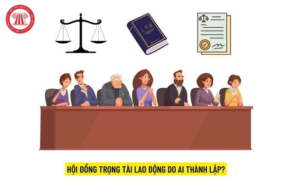 Hội đồng trọng tài lao động do ai thành lập?