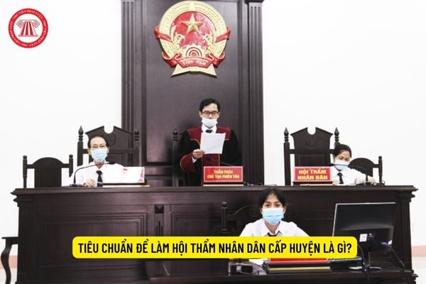 Tiêu chuẩn để làm Hội thẩm nhân dân cấp huyện là gì?