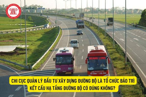 Chi cục Quản lý đầu tư xây dựng đường bộ là tổ chức bảo trì kết cấu hạ tầng đường bộ có đúng không? 