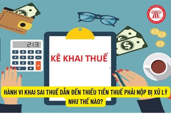 Hành vi khai sai thuế dẫn đến thiếu tiền thuế phải nộp bị xử lý như thế nào?