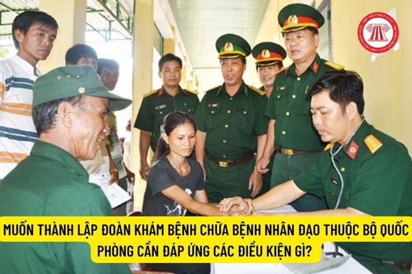 Muốn thành lập Đoàn khám bệnh chữa bệnh nhân đạo thuộc Bộ Quốc phòng cần đáp ứng các điều kiện gì? 