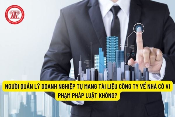 Người quản lý doanh nghiệp tự mang tài liệu công ty về nhà có vi phạm pháp luật không?