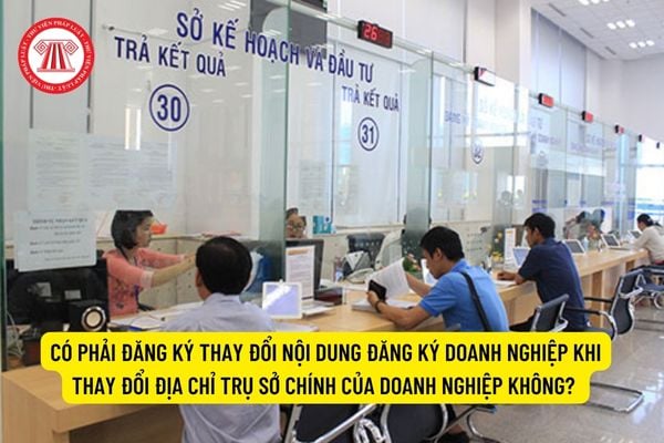 Có phải đăng ký thay đổi nội dung đăng ký doanh nghiệp khi thay đổi địa chỉ trụ sở chính của doanh nghiệp không?