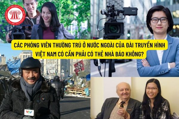Các phóng viên của Đài truyền hình Việt Nam thường trú ở nước ngoài có cần phải có thẻ nhà báo không?