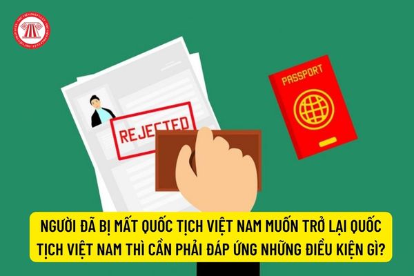 Người đã bị mất quốc tịch Việt Nam muốn trở lại quốc tịch Việt Nam thì cần phải đáp ứng những điều kiện gì?