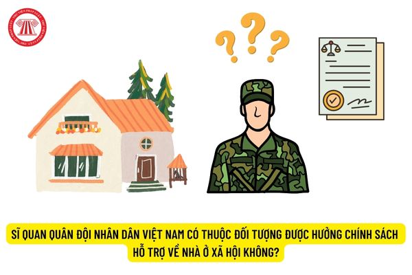 Sĩ quan Quân đội nhân dân Việt Nam có thuộc đối tượng được hưởng chính sách hỗ trợ về nhà ở xã hội không?